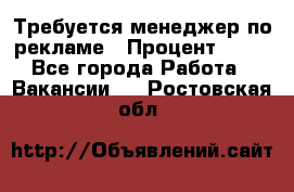 Требуется менеджер по рекламе › Процент ­ 50 - Все города Работа » Вакансии   . Ростовская обл.